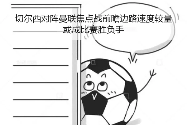 切尔西对阵曼联焦点战前瞻边路速度较量或成比赛胜负手