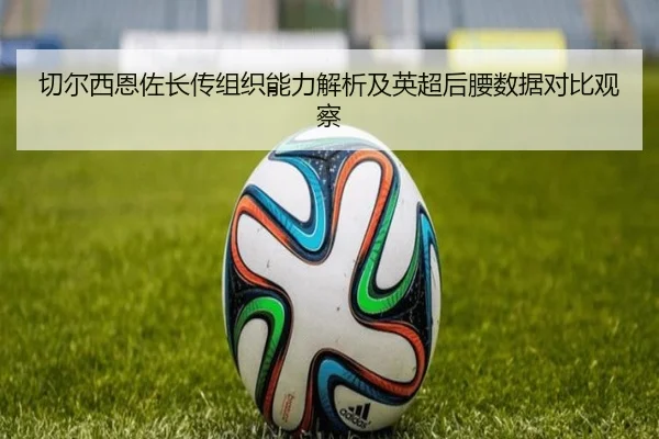切尔西恩佐长传组织能力解析及英超后腰数据对比观察