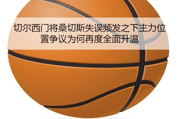切尔西门将桑切斯失误频发之下主力位置争议为何再度全面升温