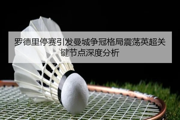 罗德里停赛引发曼城争冠格局震荡英超关键节点深度分析