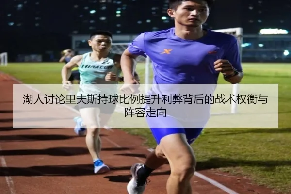 湖人讨论里夫斯持球比例提升利弊背后的战术权衡与阵容走向