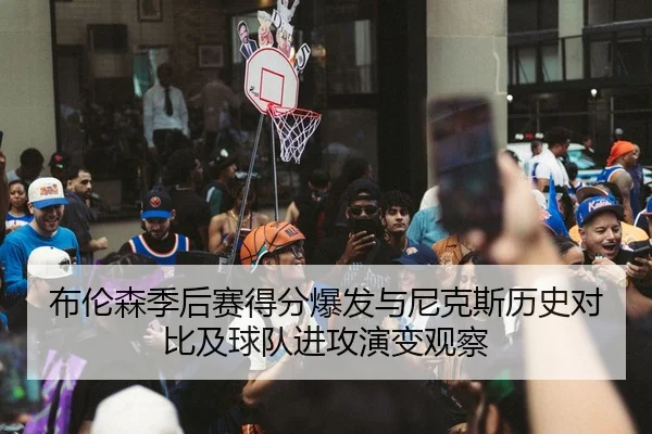 布伦森季后赛得分爆发与尼克斯历史对比及球队进攻演变观察