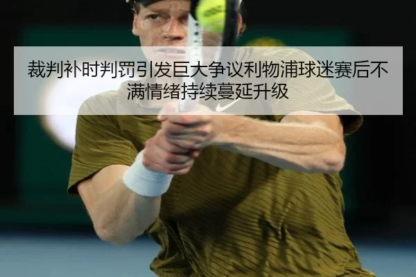 裁判补时判罚引发巨大争议利物浦球迷赛后不满情绪持续蔓延升级